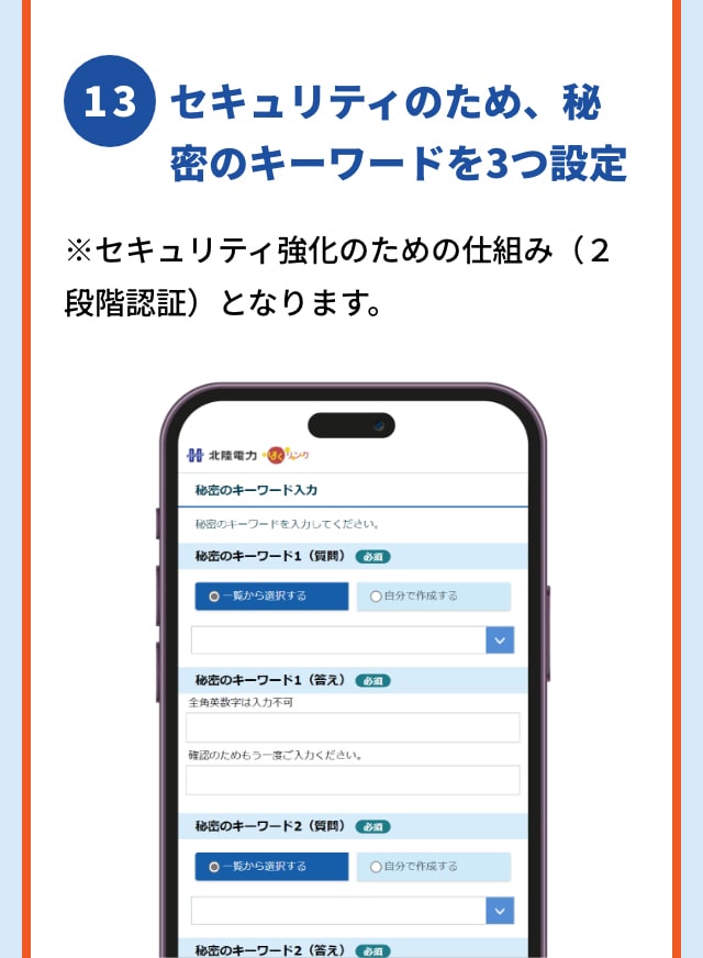 13 セキュリティのため、秘密のキーワードを3つ設定 ※セキュリティ強化のための仕組み（２段階認証）となります。