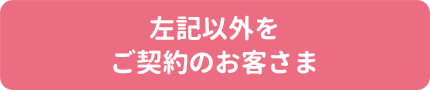 左記以外のご契約のお客さま