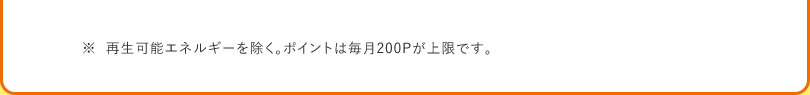 ※ 再生可能エネルギーを除く。ポイントは毎月200Pが上限です。