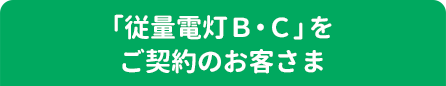 「従量電灯Ｂ・Ｃ」をご契約のお客さま