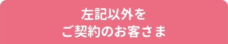 左記以外のご契約のお客さま