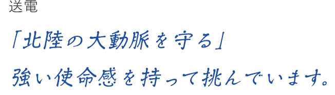 送電 「北陸の大動脈を守る」強い使命感を持って挑んでいます。