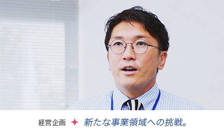 経営企画 新たな事業領域への挑戦。