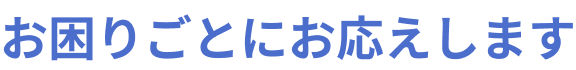 お困りごとにお応えします